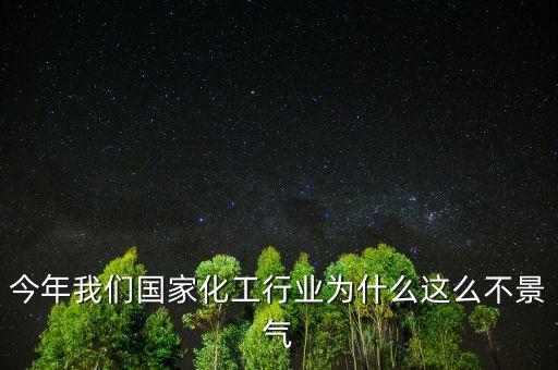 為什么化工企業(yè)不景氣，現(xiàn)在化工為什么這么不景氣呢