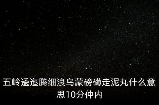 五嶺逶迤騰細(xì)浪烏蒙磅礴走泥丸什么意思10分仲內(nèi)