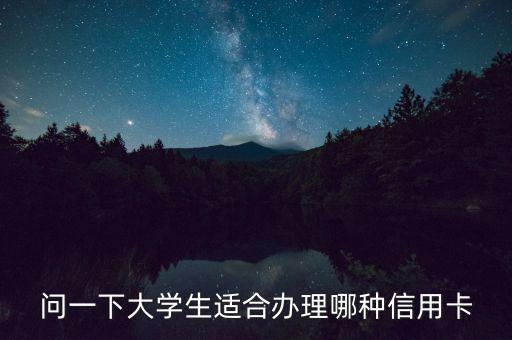 大學(xué)生用什么信用卡，問一下大學(xué)生適合辦理哪種信用卡