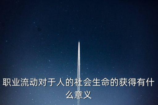 職業(yè)流動(dòng)對于人的社會(huì)生命的獲得有什么意義