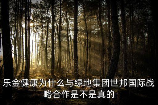 樂金健康為什么與綠地集團(tuán)世邦國際戰(zhàn)略合作是不是真的