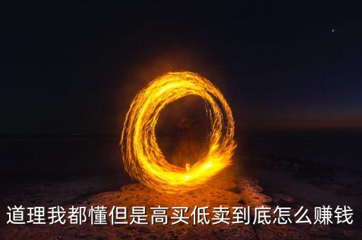 高買低賣是什么經(jīng)營模式，道理我都懂但是高買低賣到底怎么賺錢