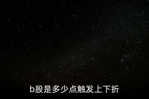 b股是多少點觸發(fā)上下折