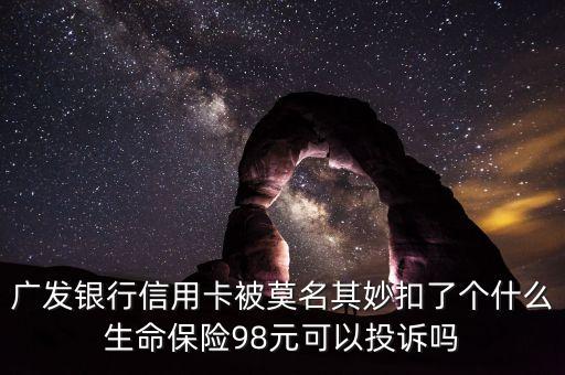 廣發(fā)銀行信用卡被莫名其妙扣了個(gè)什么生命保險(xiǎn)98元可以投訴嗎