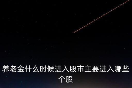 養(yǎng)老金什么時候進股市，養(yǎng)老金什么時候進入股市