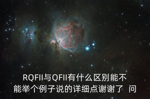 RQFII與QFII有什么區(qū)別能不能舉個(gè)例子說(shuō)的詳細(xì)點(diǎn)謝謝了  問(wèn)