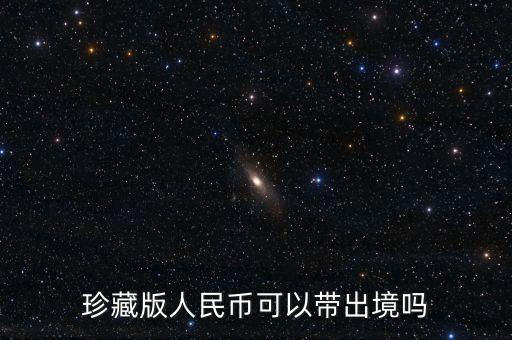 珍藏版人民幣可以帶出境嗎