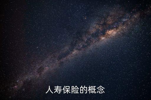 你對(duì)人壽保險(xiǎn)有什么概念，人壽保險(xiǎn)的概念