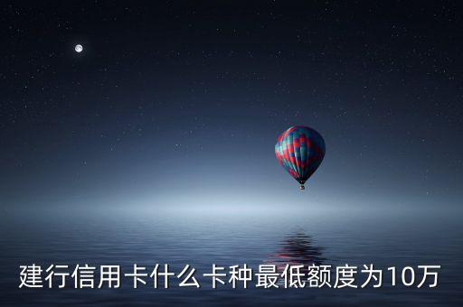 建行信用卡什么卡額度最高，建行信用卡什么卡種最低額度為10萬