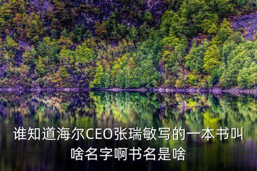 張瑞敏出過什么書，海爾張瑞敏推薦的三本書是哪三本