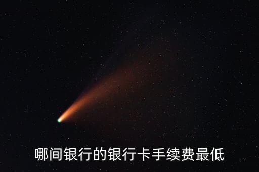 哪間銀行的銀行卡手續(xù)費最低