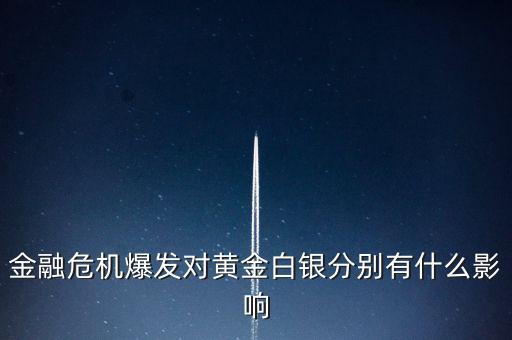 金融危機對金銀價格有什么影響，金融危機爆發(fā)對黃金白銀分別有什么影響