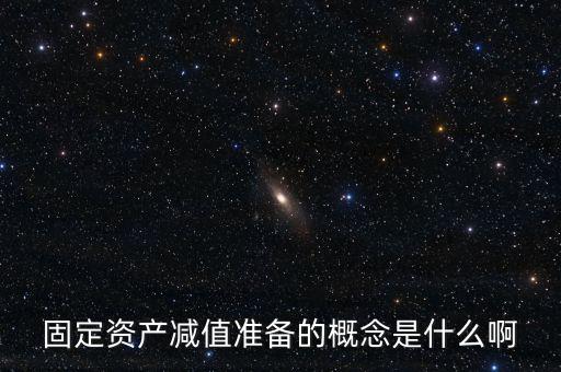 固定資產(chǎn)減值準(zhǔn)備的概念是什么啊