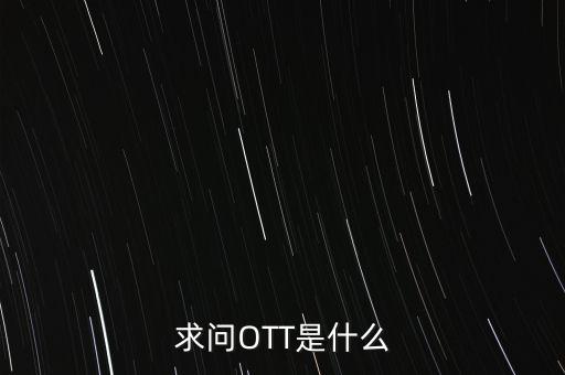 微信ott是什么，ott是什么業(yè)務為什么說軟件商店也是ott業(yè)務百度了半天還沒弄懂