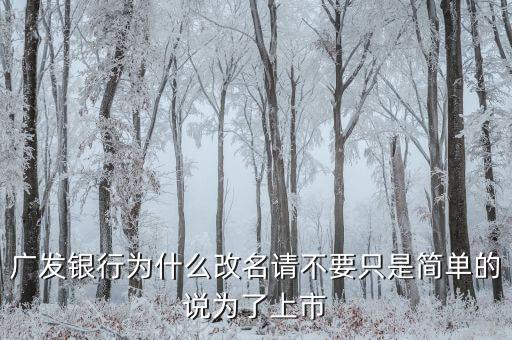 廣發(fā)銀行為什么改名請(qǐng)不要只是簡(jiǎn)單的說(shuō)為了上市