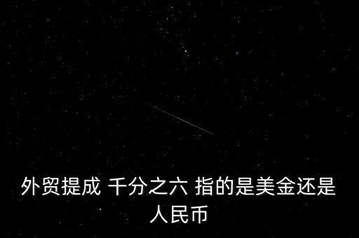 外貿提成 千分之六 指的是美金還是人民幣