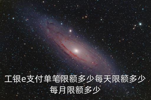 工行e校園單筆超限什么，工行E支付客戶單筆金額超限