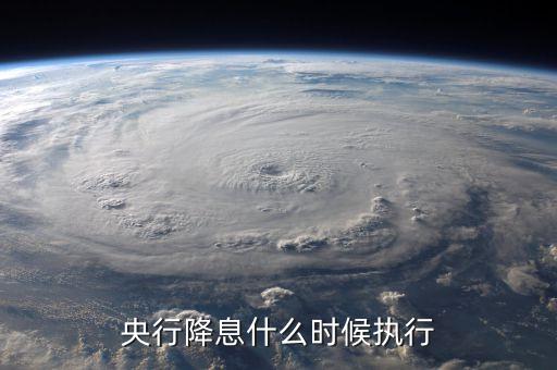 央行降息什么時候執(zhí)行，這次貸款降息從什么時候開始執(zhí)行