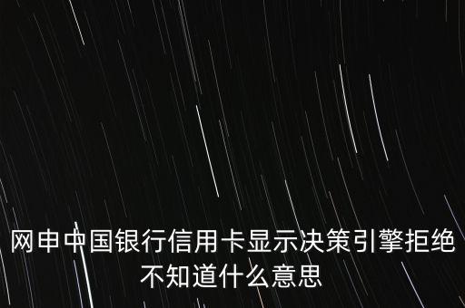 網(wǎng)申中國銀行信用卡顯示決策引擎拒絕不知道什么意思