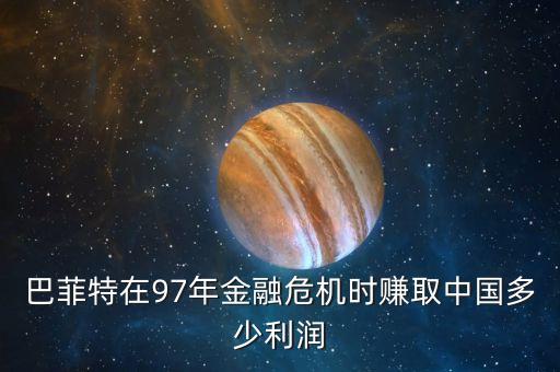 97年什么賺錢，巴菲特在97年金融危機時賺取中國多少利潤