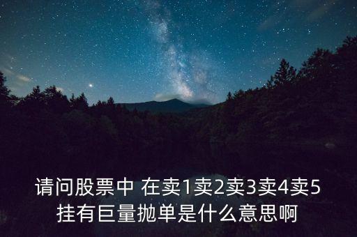 請問股票中 在賣1賣2賣3賣4賣5掛有巨量拋單是什么意思啊