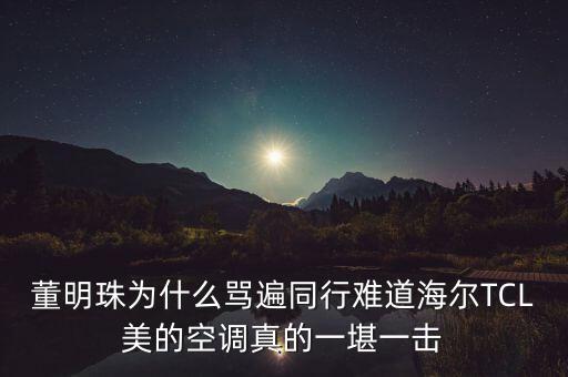 董明珠為什么罵遍同行難道海爾TCL美的空調(diào)真的一堪一擊