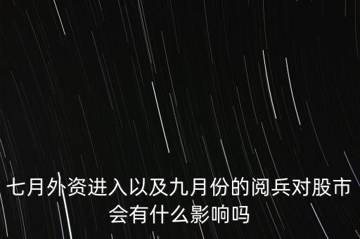 七月外資進(jìn)入以及九月份的閱兵對股市會有什么影響嗎