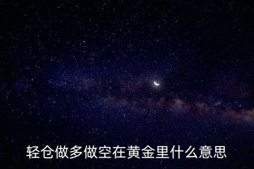 輕倉(cāng)做空是什么意思，輕倉(cāng)做多做空在黃金里什么意思