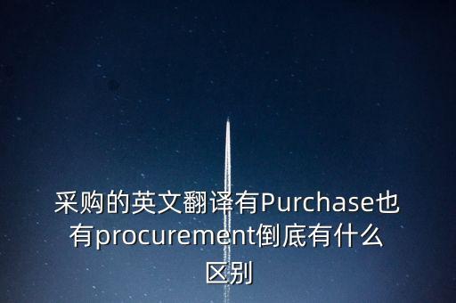 采購的英文翻譯有Purchase也有procurement倒底有什么區(qū)別