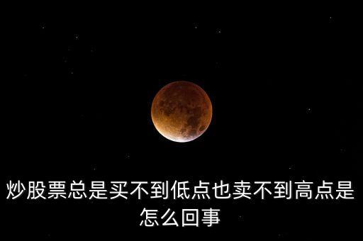 炒股票總是買(mǎi)不到低點(diǎn)也賣(mài)不到高點(diǎn)是怎么回事