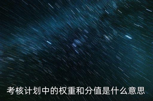 公司考核權(quán)重是什么意思，考核計(jì)劃中的權(quán)重和分值是什么意思