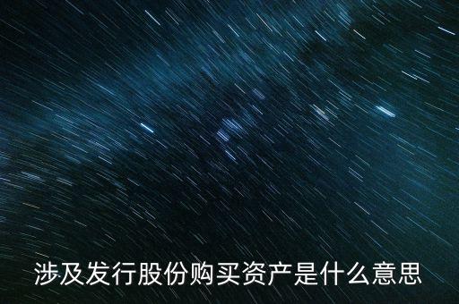 涉及發(fā)行股份購(gòu)買資產(chǎn)是什么意思
