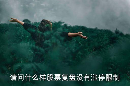 請問什么樣股票復(fù)盤沒有漲停限制