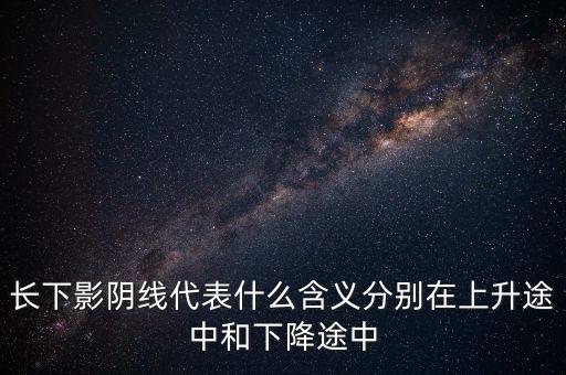 上影陰線越長代表什么意思，股價在上漲但K線收上影線較長的陰線是什么意思