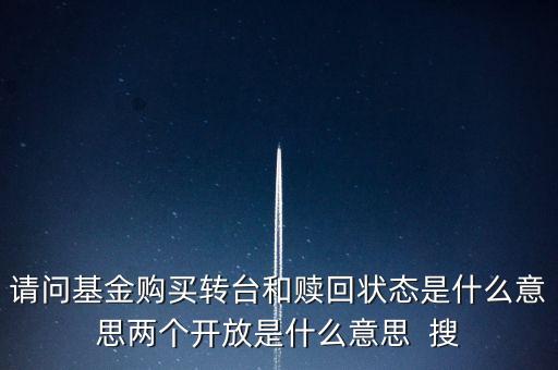 請問基金購買轉(zhuǎn)臺和贖回狀態(tài)是什么意思兩個開放是什么意思  搜