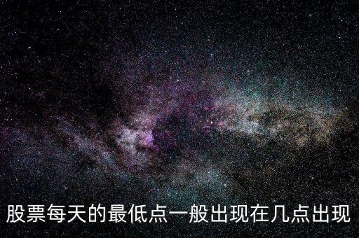 股票每天的最低點(diǎn)一般出現(xiàn)在幾點(diǎn)出現(xiàn)