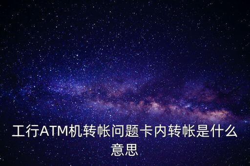 工行ATM機轉帳問題卡內轉帳是什么意思