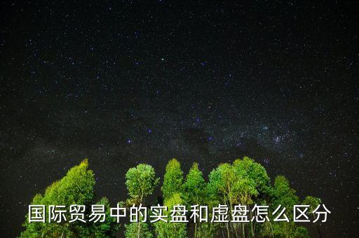什么叫實盤，國際貿(mào)易中的實盤和虛盤怎么區(qū)分