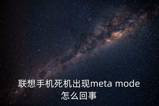 聯(lián)想手機死機出現(xiàn)meta mode怎么回事