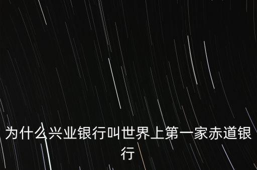 興業(yè)銀行為什么是中國首家赤道銀行，興業(yè)銀行為什么又叫赤道銀行