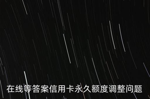 在線等答案信用卡永久額度調(diào)整問題