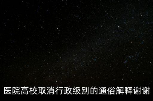 醫(yī)院高校取消行政級(jí)別的通俗解釋謝謝
