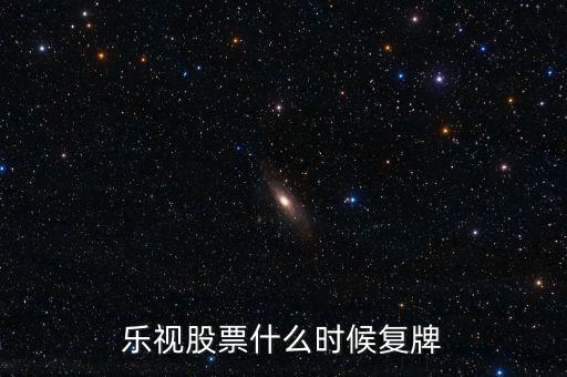 樂視2016什么時(shí)候復(fù)牌，樂視股票什么時(shí)候復(fù)牌