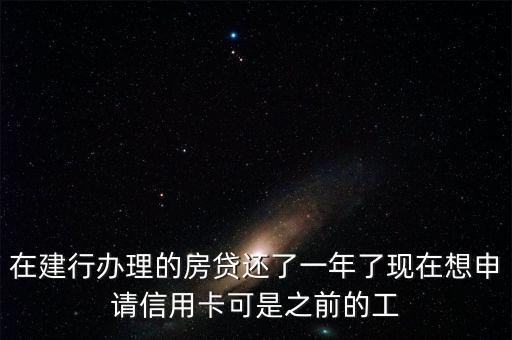 在建行辦理的房貸還了一年了現(xiàn)在想申請信用卡可是之前的工