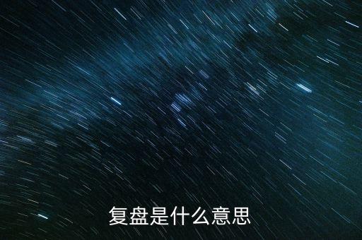 復(fù)盤報告是什么意思，股票復(fù)盤什么意思