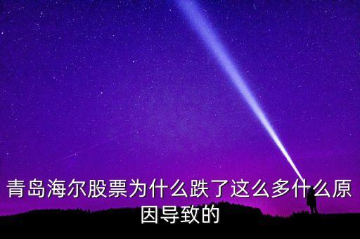 青島海爾股票為什么跌了這么多什么原因導致的