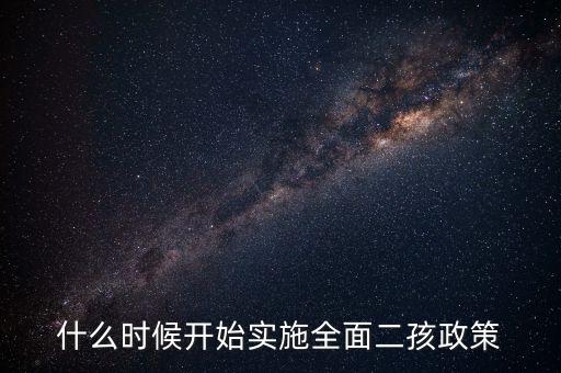 什么時候開始實施全面二孩政策