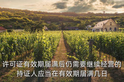 許可證有效期屆滿后仍需要繼續(xù)經(jīng)營(yíng)的持證人應(yīng)當(dāng)在有效期屆滿幾日