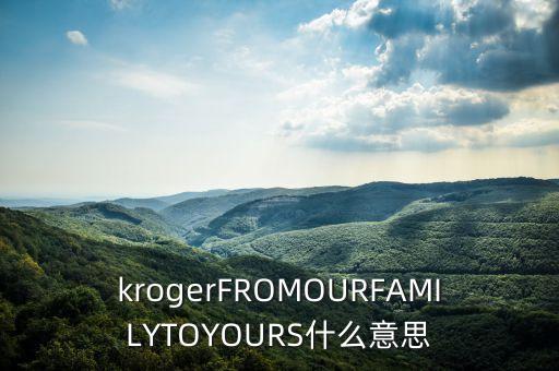 KROGER是什么意思，krogerFROMOURFAMILYTOYOURS什么意思