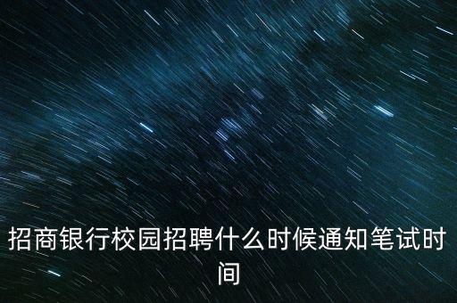 招商銀行校園招聘什么時(shí)候通知筆試時(shí)間